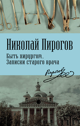 Николай Пирогов. Быть хирургом. Записки старого врача