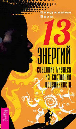 Бенджамин Беха. 13 энергий. Создание бизнеса из состояния осознанности