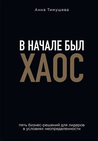 Анна Тимушева. В начале был хаос. Пять бизнес-решений для лидеров в условиях неопределенности